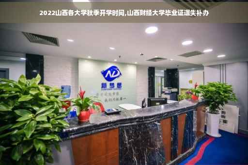 2022山西各大学秋季开学时间,山西财经大学毕业证遗失补办