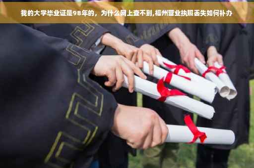 我的大学毕业证是98年的，为什么网上查不到,福州营业执照丢失如何补办
