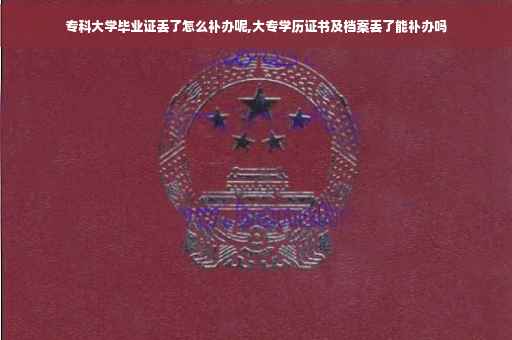 专科大学毕业证丢了怎么补办呢,大专学历证书及档案丢了能补办吗