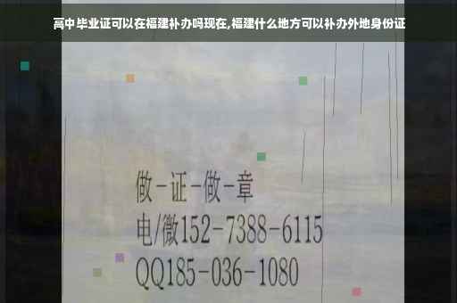 高中毕业证可以在福建补办吗现在,福建什么地方可以补办外地身份证