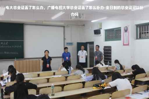 电大毕业证丢了怎么办，广播电视大学毕业证丢了怎么补办-全日制的毕业证可以补办吗