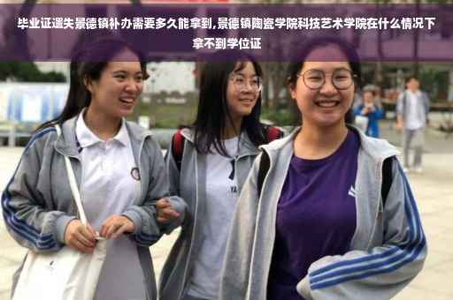 毕业证遗失景德镇补办需要多久能拿到,景德镇陶瓷学院科技艺术学院在什么情况下拿不到学位证