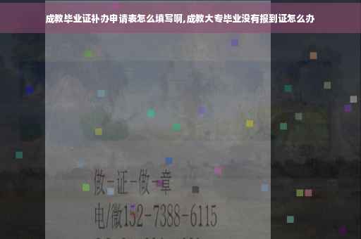 成教毕业证补办申请表怎么填写啊,成教大专毕业没有报到证怎么办