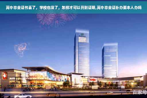 高中毕业证书丢了，学校也没了，怎样才可以开到证明,高中毕业证补办要本人办吗