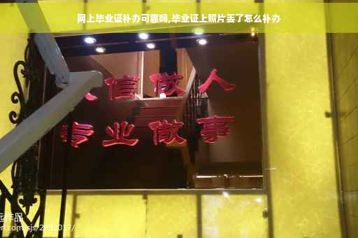 网上毕业证补办可靠吗,毕业证上照片丢了怎么补办