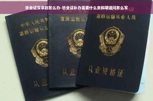 毕业证没拿到怎么办-毕业证补办需要什么资料呢请问怎么写