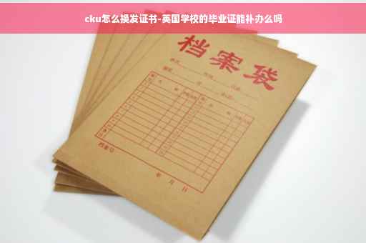 cku怎么换发证书-英国学校的毕业证能补办么吗