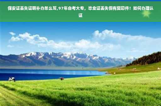 保安证丢失证明补办怎么写,97年自考大专，毕业证丢失但有复印件！如何办理认证