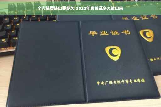 个人档案转出要多久,2022年身份证多久能出来