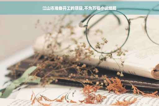 江山市准备开工的项目,不为万福小说结局