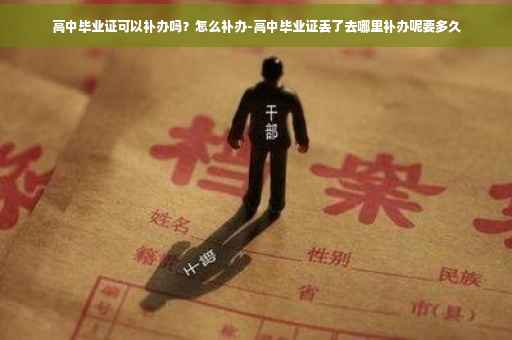 高中毕业证可以补办吗？怎么补办-高中毕业证丢了去哪里补办呢要多久