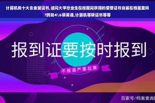计算机类十大含金量证书,请问大学毕业生在校期间获得的荣誉证书会装在档案里吗?例如4级英语,计算机等级证书等等