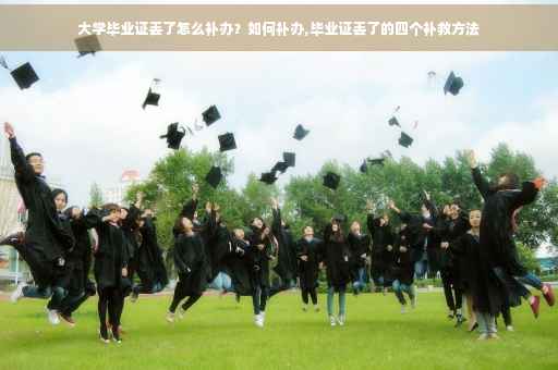 大学毕业证丢了怎么补办？如何补办,毕业证丢了的四个补救方法