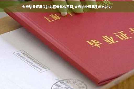 大专毕业证丢失补办报告怎么写啊,大专毕业证丢失怎么补办
