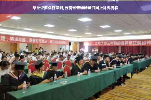 毕业证多久能拿到,云南省普通话证书网上补办流程