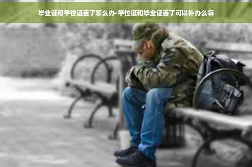 毕业证和学位证丢了怎么办-学位证和毕业证丢了可以补办么嘛