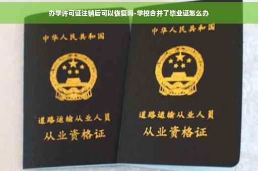 办学许可证注销后可以恢复吗-学校合并了毕业证怎么办