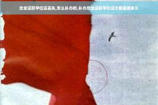 毕业证和学位证丢失,怎么补办的,补办毕业证和学位证大概需要多久 毕业证和学位证丢失,怎么补办的,补办毕业证和学位证大概需要多久