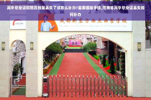 高中毕业证和团员档案丢失了该怎么补办?需要哪些手续,河南省高中毕业证丢失如何补办