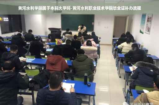 黄河水利学院属于本科大学吗-黄河水利职业技术学院毕业证补办流程