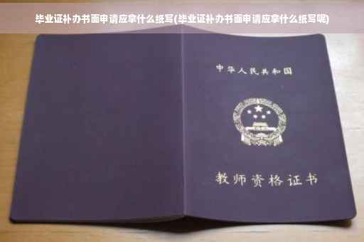 毕业证补办书面申请应拿什么纸写(毕业证补办书面申请应拿什么纸写呢)
