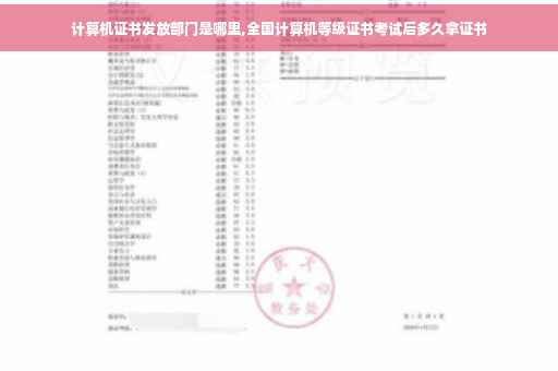计算机证书发放部门是哪里,全国计算机等级证书考试后多久拿证书
