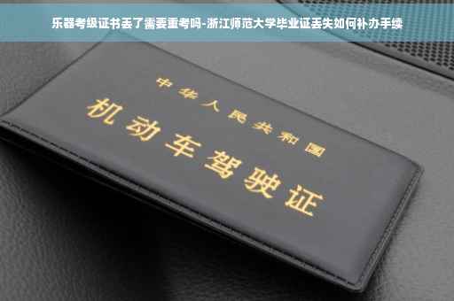 乐器考级证书丢了需要重考吗-浙江师范大学毕业证丢失如何补办手续