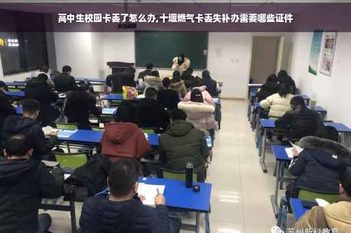 高中生校园卡丢了怎么办,十堰燃气卡丢失补办需要哪些证件