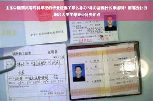 山东中医药高等专科学校的毕业证丢了怎么补办?补办需要什么手续啊？到哪去补办,烟台大学生毕业证补办地点