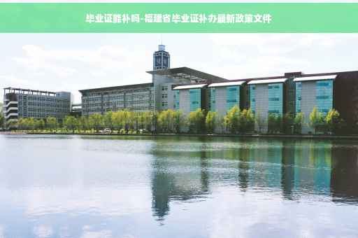 毕业证能补吗-福建省毕业证补办最新政策文件
