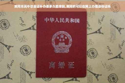 黄冈市高中毕业证补办要多久能拿到,黄冈的可以在网上办理身份证吗