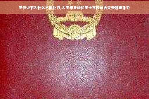 学位证书为什么不能补办,大学毕业证和学士学位证丢失去哪里补办