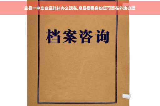 息县一中毕业证能补办么现在,息县居民身份证可否在外地办理