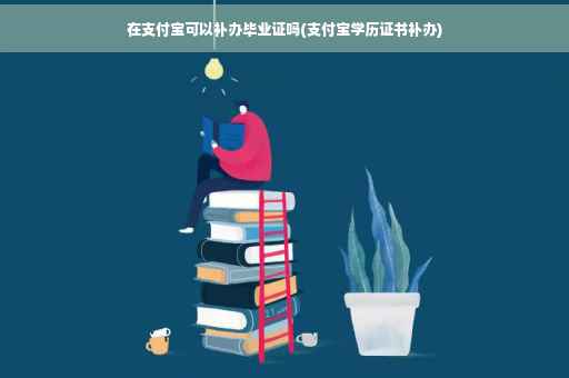 在支付宝可以补办毕业证吗(支付宝学历证书补办) 在支付宝可以补办毕业证吗(支付宝学历证书补办)