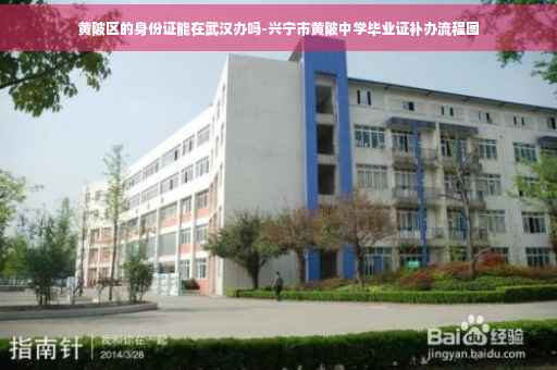 黄陂区的身份证能在武汉办吗-兴宁市黄陂中学毕业证补办流程图