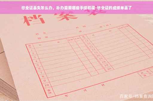 毕业证丢失怎么办，补办需要哪些手续和程-毕业证的成绩单丢了