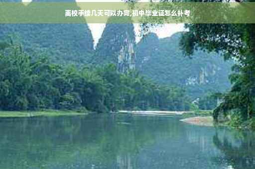 离校手续几天可以办完,初中毕业证怎么补考