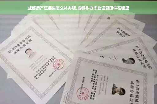成都房产证丢失怎么补办呢,成都补办毕业证复印件在哪里