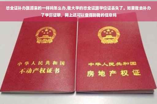 毕业证补办跟原来的一样吗怎么办,我大学的毕业证跟学位证丢失了。如果我去补办了学历证明，网上还可以查得到我的信息吗