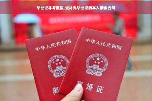 毕业证补考流程,去补办毕业证要本人亲自去吗