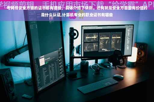 考网络安全方面的证书都有哪些，具体介绍下级别。还有就是安全方面最有价值的是什么认证,计算机专业的职业证书有哪些