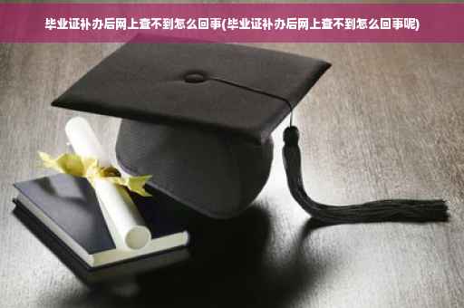 毕业证补办后网上查不到怎么回事(毕业证补办后网上查不到怎么回事呢)