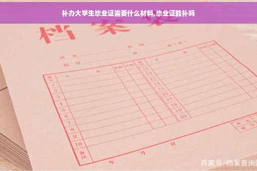 补办大学生毕业证需要什么材料,毕业证能补吗