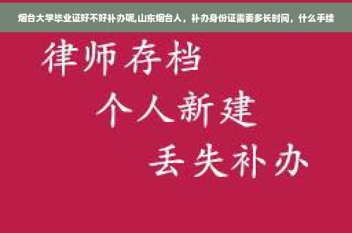 烟台大学毕业证好不好补办呢,山东烟台人，补办身份证需要多长时间，什么手续