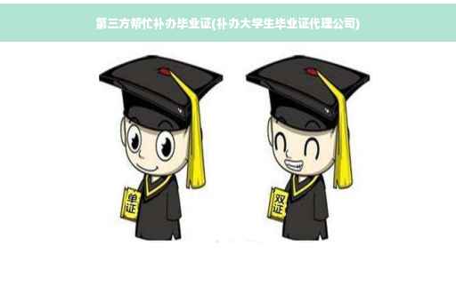 第三方帮忙补办毕业证(补办大学生毕业证代理公司)