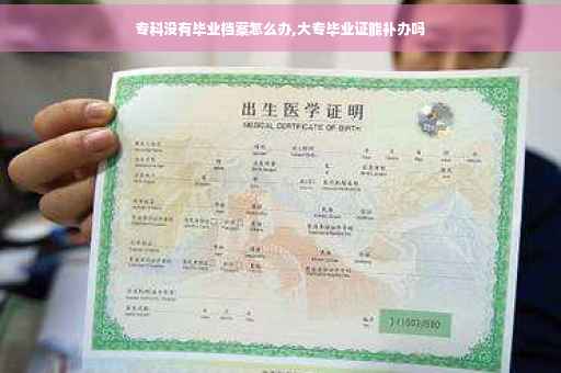 专科没有毕业档案怎么办,大专毕业证能补办吗
