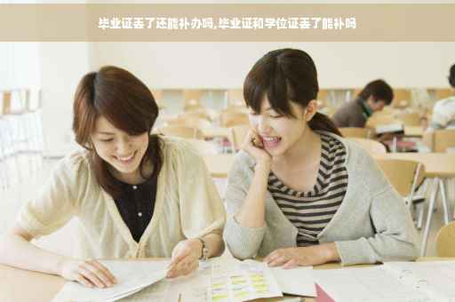 毕业证丢了还能补办吗,毕业证和学位证丢了能补吗