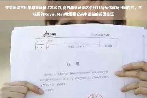 在英国留学回来毕业证掉了怎么办,我的毕业证是这个月13号从伦敦寄回国内的，学校用的Royal Mail我要用它来申请新的英国签证