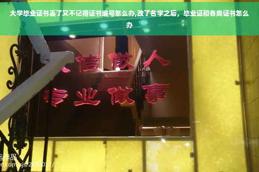 大学毕业证书丢了又不记得证书编号怎么办,改了名字之后,毕业证和各类证书怎么办 大学毕业证书丢了又不记得证书编号怎么办,改了名字之后,毕业证和各类证书怎么办