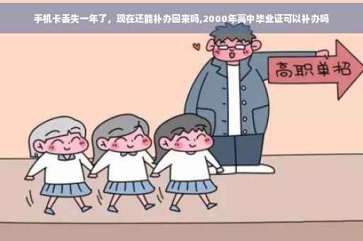手机卡丢失一年了，现在还能补办回来吗,2000年高中毕业证可以补办吗